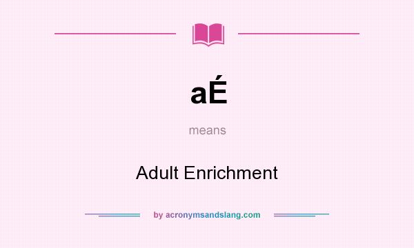 What does aÉ mean? It stands for Adult Enrichment