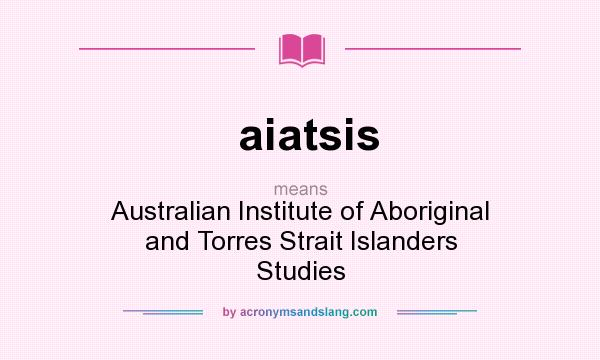 What does aiatsis mean? It stands for Australian Institute of Aboriginal and Torres Strait Islanders Studies