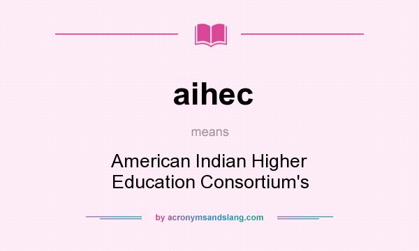 What does aihec mean? It stands for American Indian Higher Education Consortium`s
