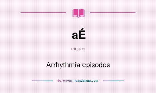 What does aÉ mean? It stands for Arrhythmia episodes