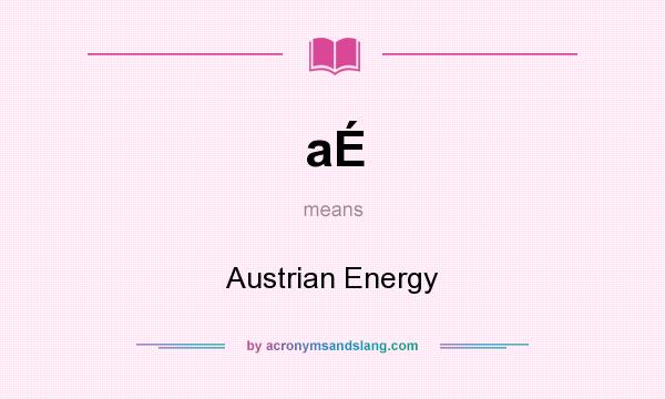 What does aÉ mean? It stands for Austrian Energy