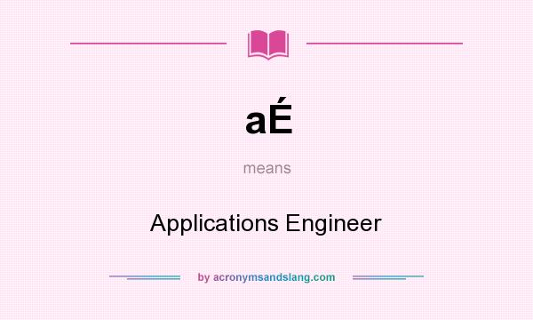 What does aÉ mean? It stands for Applications Engineer