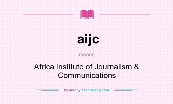 What does aijc mean? It stands for Africa Institute of Journalism & Communications