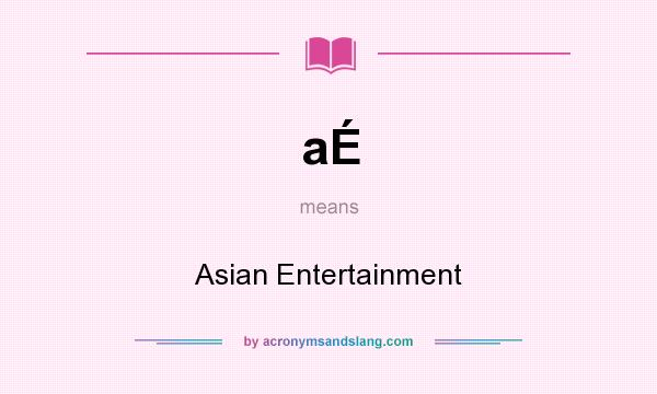 What does aÉ mean? It stands for Asian Entertainment