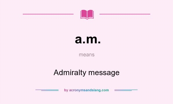 What does a.m. mean? It stands for Admiralty message