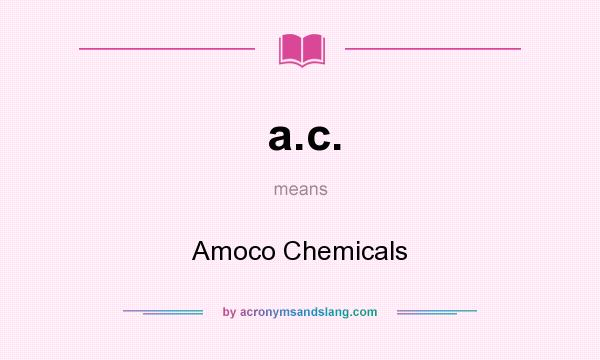 What does a.c. mean? It stands for Amoco Chemicals