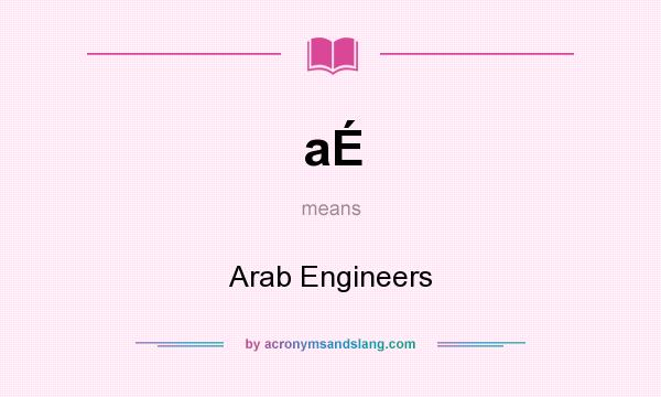 What does aÉ mean? It stands for Arab Engineers