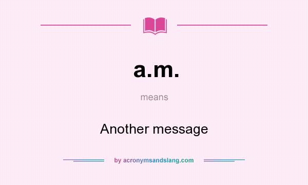 What does a.m. mean? It stands for Another message