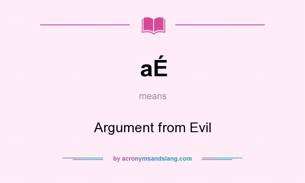 What does aÉ mean? It stands for Argument from Evil