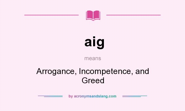 What does aig mean? It stands for Arrogance, Incompetence, and Greed