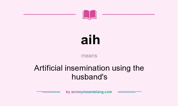 What does aih mean? It stands for Artificial insemination using the husband`s