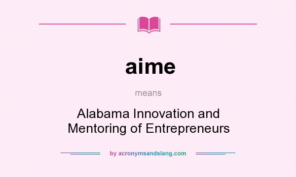 What does aime mean? It stands for Alabama Innovation and Mentoring of Entrepreneurs