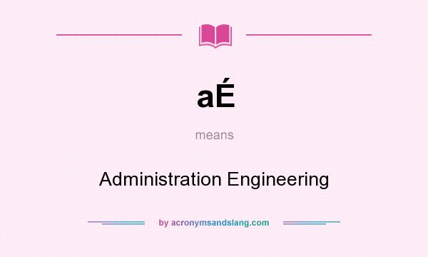 What does aÉ mean? It stands for Administration Engineering