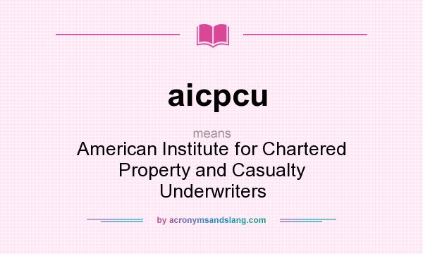 What does aicpcu mean? It stands for American Institute for Chartered Property and Casualty Underwriters