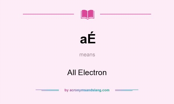 What does aÉ mean? It stands for All Electron