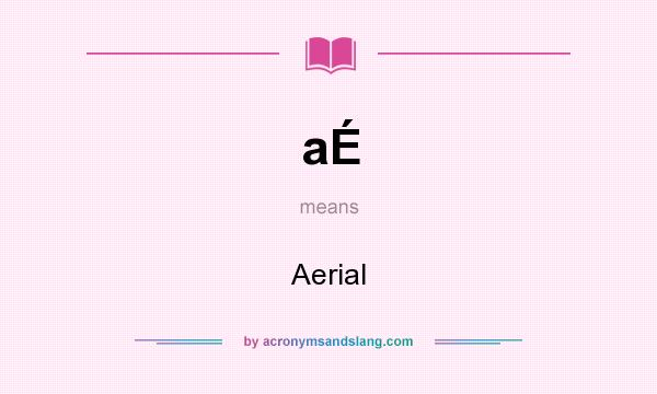 What does aÉ mean? It stands for Aerial