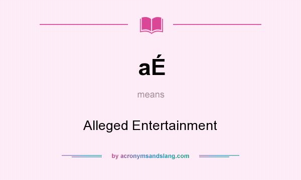 What does aÉ mean? It stands for Alleged Entertainment