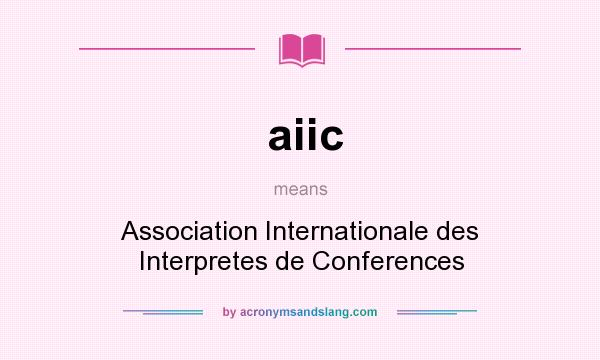 What does aiic mean? It stands for Association Internationale des Interpretes de Conferences