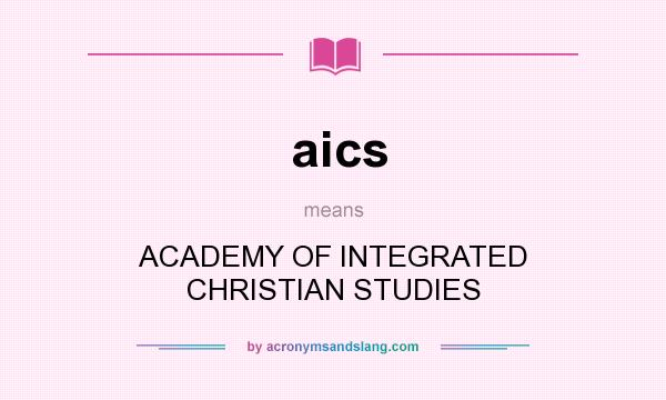 What does aics mean? It stands for ACADEMY OF INTEGRATED CHRISTIAN STUDIES