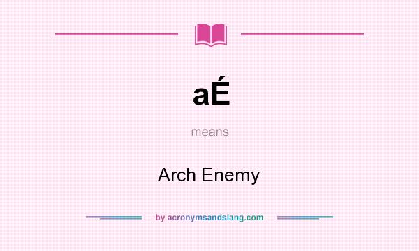 What does aÉ mean? It stands for Arch Enemy