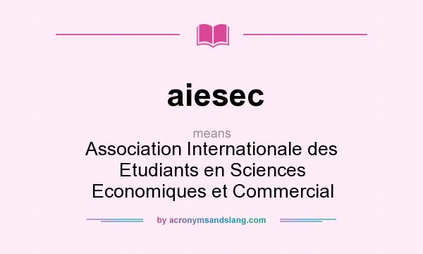 What does aiesec mean? It stands for Association Internationale des Etudiants en Sciences Economiques et Commercial