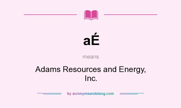 What does aÉ mean? It stands for Adams Resources and Energy, Inc.