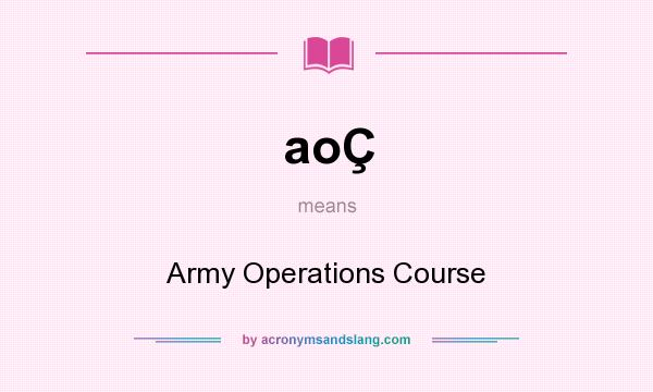 What does aoÇ mean? It stands for Army Operations Course