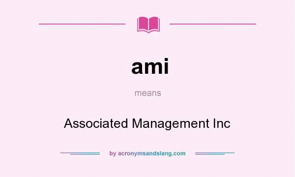 What does ami mean? It stands for Associated Management Inc