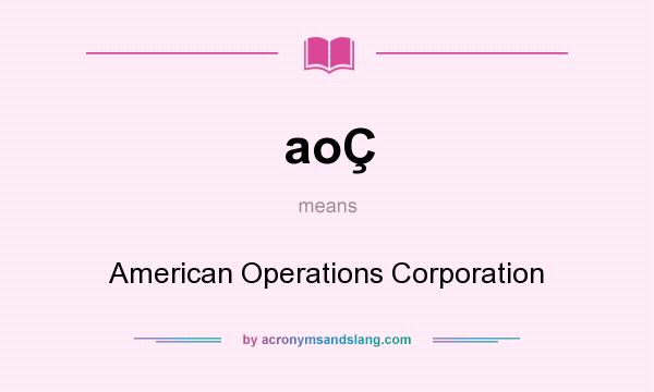 What does aoÇ mean? It stands for American Operations Corporation