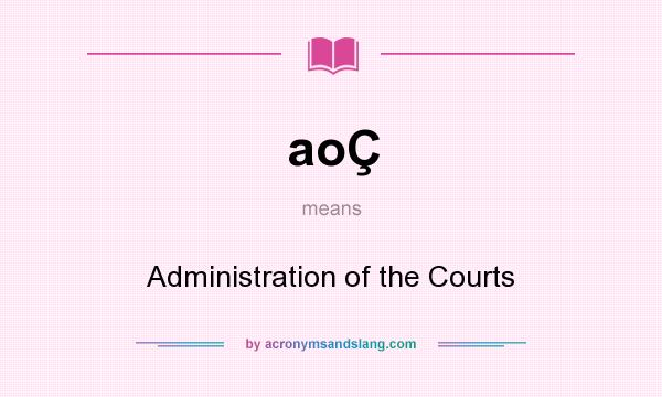 What does aoÇ mean? It stands for Administration of the Courts