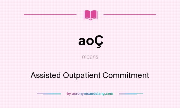 What does aoÇ mean? It stands for Assisted Outpatient Commitment