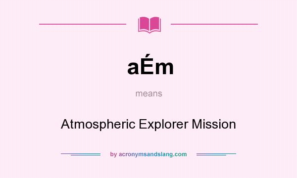 What does aÉm mean? It stands for Atmospheric Explorer Mission