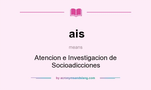 What does ais mean? It stands for Atencion e Investigacion de Socioadicciones