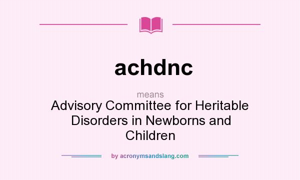 What does achdnc mean? It stands for Advisory Committee for Heritable Disorders in Newborns and Children