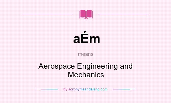 What does aÉm mean? It stands for Aerospace Engineering and Mechanics
