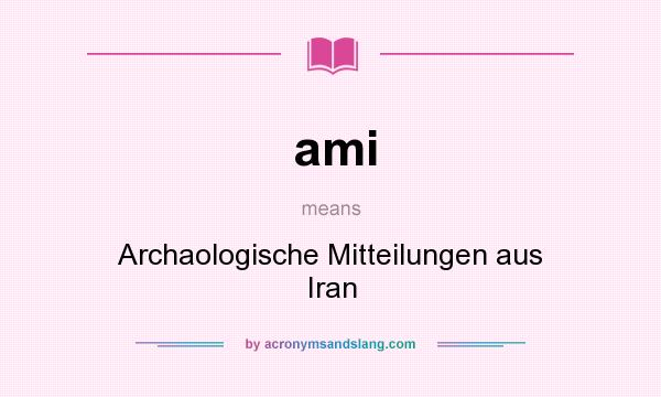 What does ami mean? It stands for Archaologische Mitteilungen aus Iran