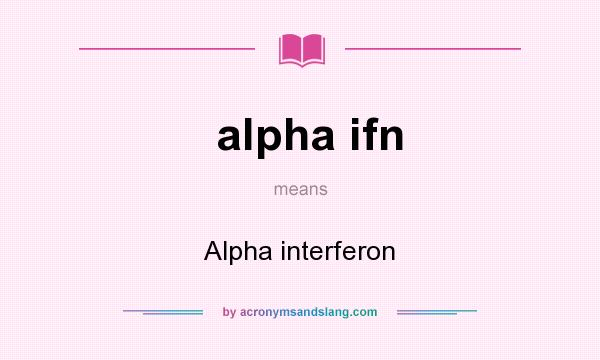 What does alpha ifn mean? It stands for Alpha interferon