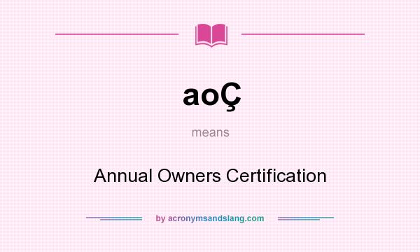 What does aoÇ mean? It stands for Annual Owners Certification