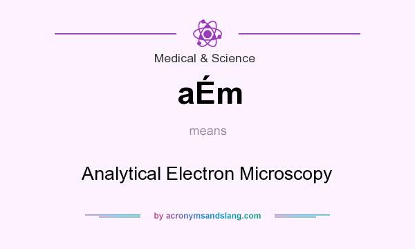 What does aÉm mean? It stands for Analytical Electron Microscopy