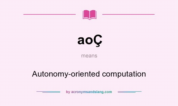 What does aoÇ mean? It stands for Autonomy-oriented computation