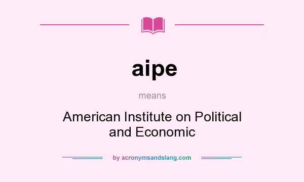 What does aipe mean? It stands for American Institute on Political and Economic