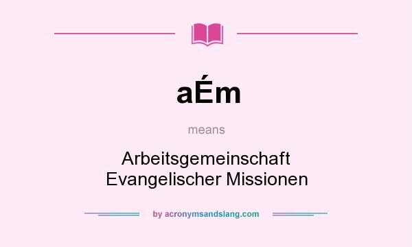 What does aÉm mean? It stands for Arbeitsgemeinschaft Evangelischer Missionen