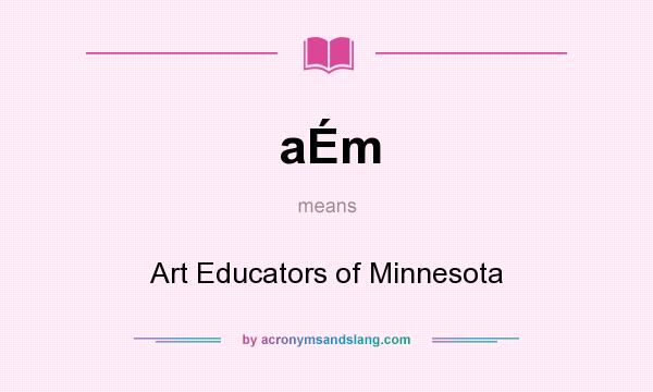 What does aÉm mean? It stands for Art Educators of Minnesota