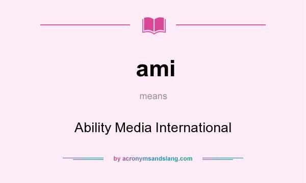 What does ami mean? It stands for Ability Media International