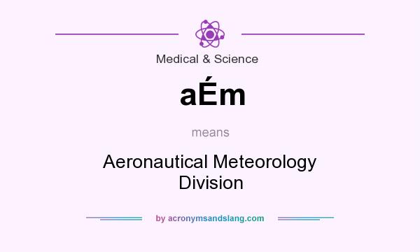 What does aÉm mean? It stands for Aeronautical Meteorology Division