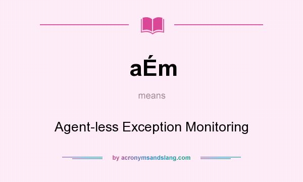 What does aÉm mean? It stands for Agent-less Exception Monitoring