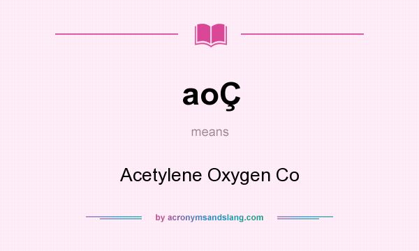 What does aoÇ mean? It stands for Acetylene Oxygen Co