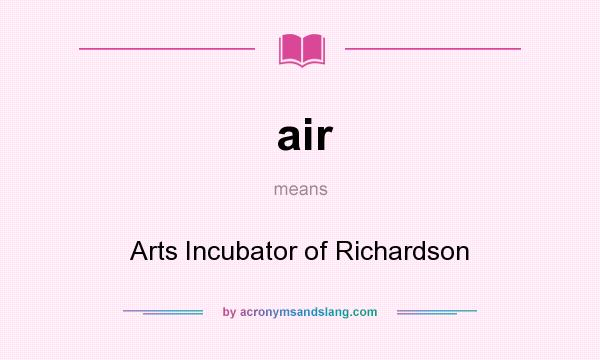 What does air mean? It stands for Arts Incubator of Richardson