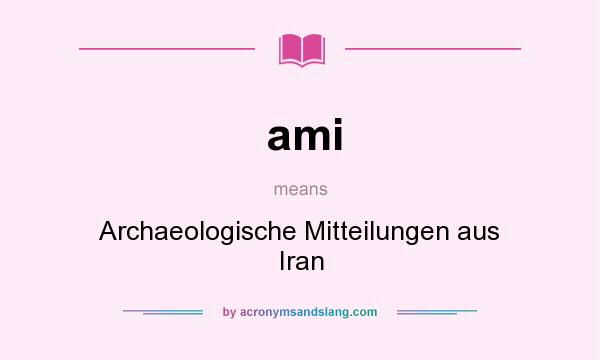 What does ami mean? It stands for Archaeologische Mitteilungen aus Iran