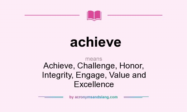 What does achieve mean? It stands for Achieve, Challenge, Honor, Integrity, Engage, Value and Excellence